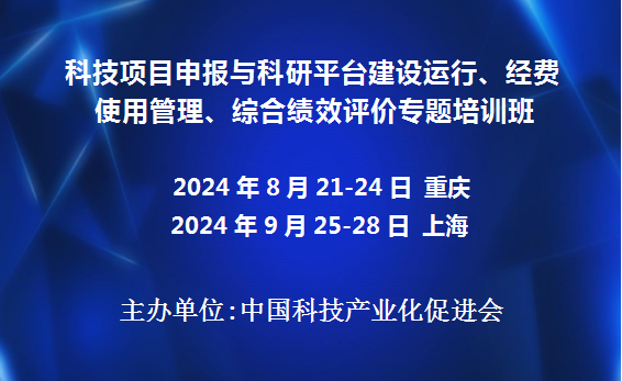 科技项目申报与科研平台建设运行、经费使用管理、综合绩效评价专题培训班(8月重庆9月上海)