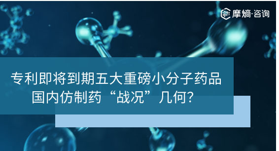 专利即将到期五大重磅小分子药品，国内仿制药“战况”几何？