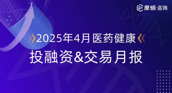 2025年4月摩熵医药健康投融资&BD交易月报